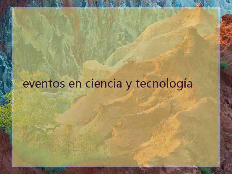 eventos en ciencia y tecnología