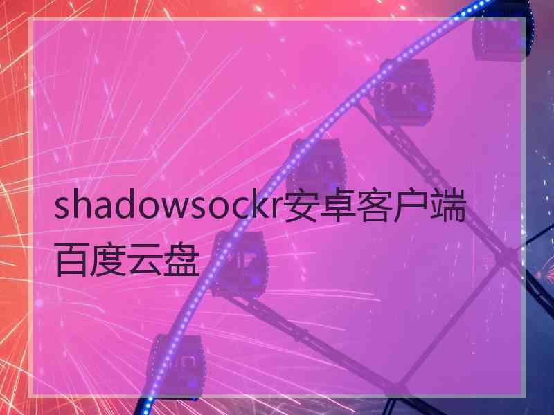 shadowsockr安卓客户端百度云盘