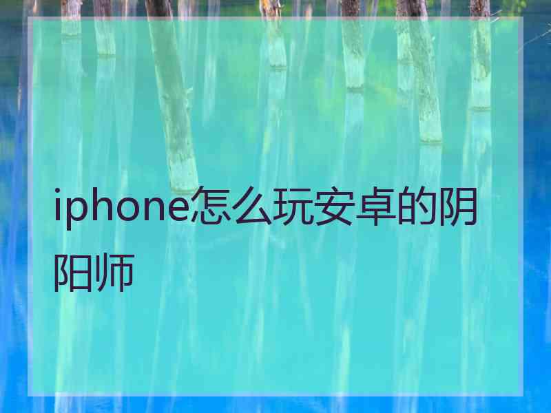 iphone怎么玩安卓的阴阳师