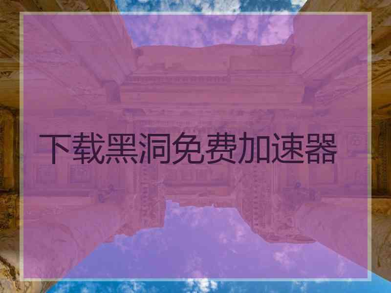 下载黑洞免费加速器