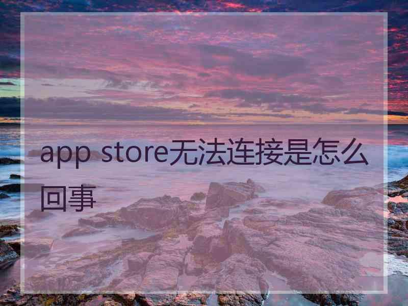 app store无法连接是怎么回事