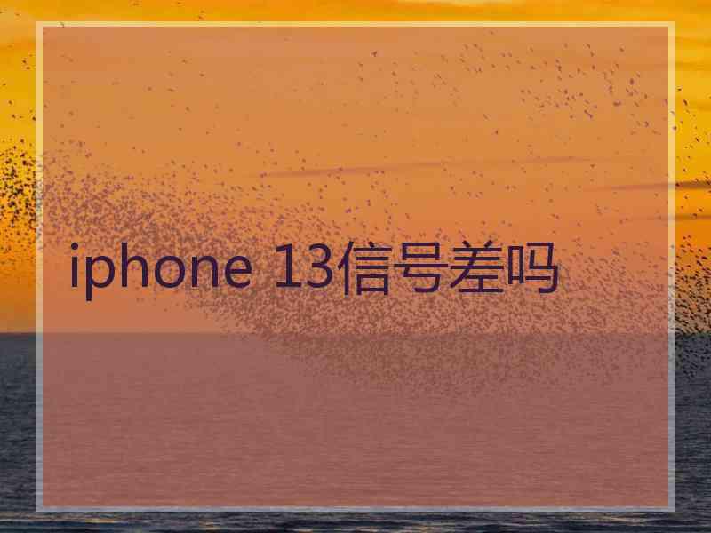 iphone 13信号差吗