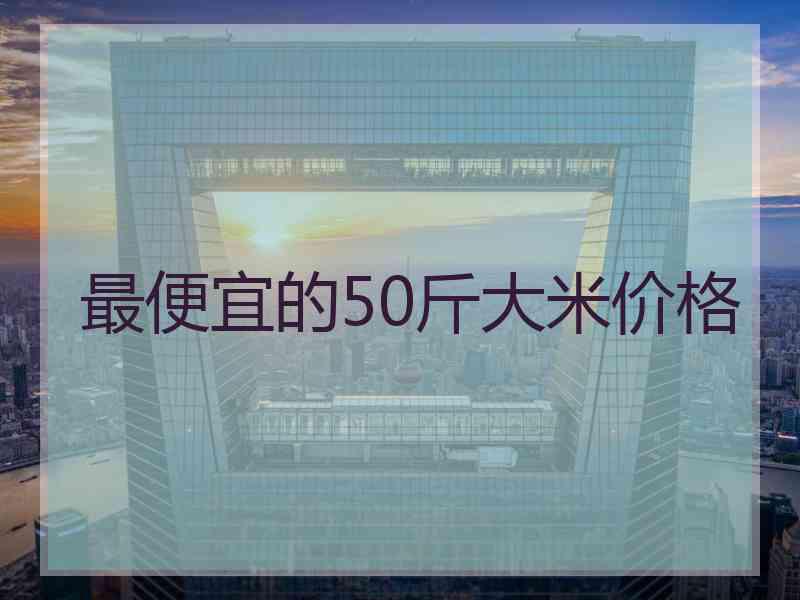 最便宜的50斤大米价格