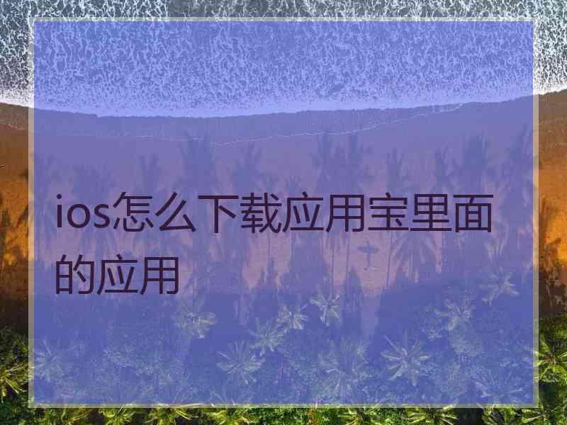 ios怎么下载应用宝里面的应用