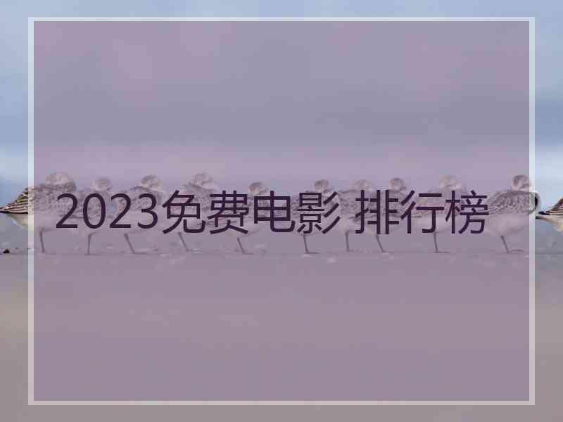 2023免费电影 排行榜