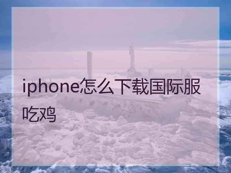 iphone怎么下载国际服吃鸡