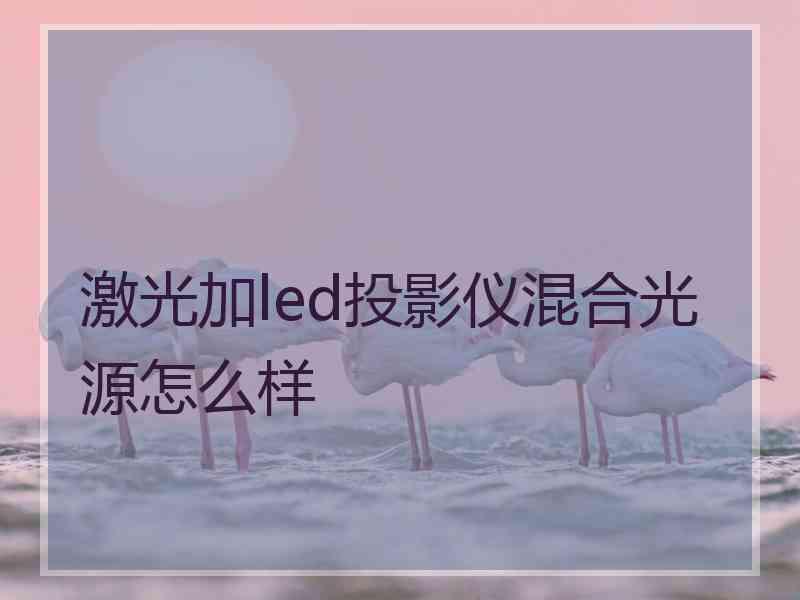 激光加led投影仪混合光源怎么样