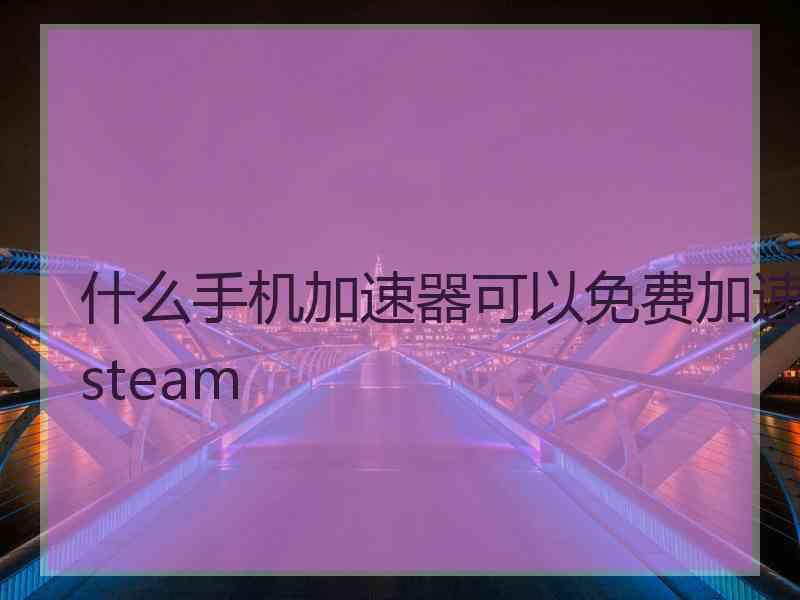 什么手机加速器可以免费加速steam