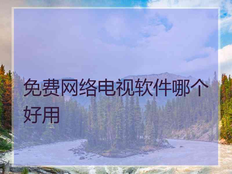 免费网络电视软件哪个好用