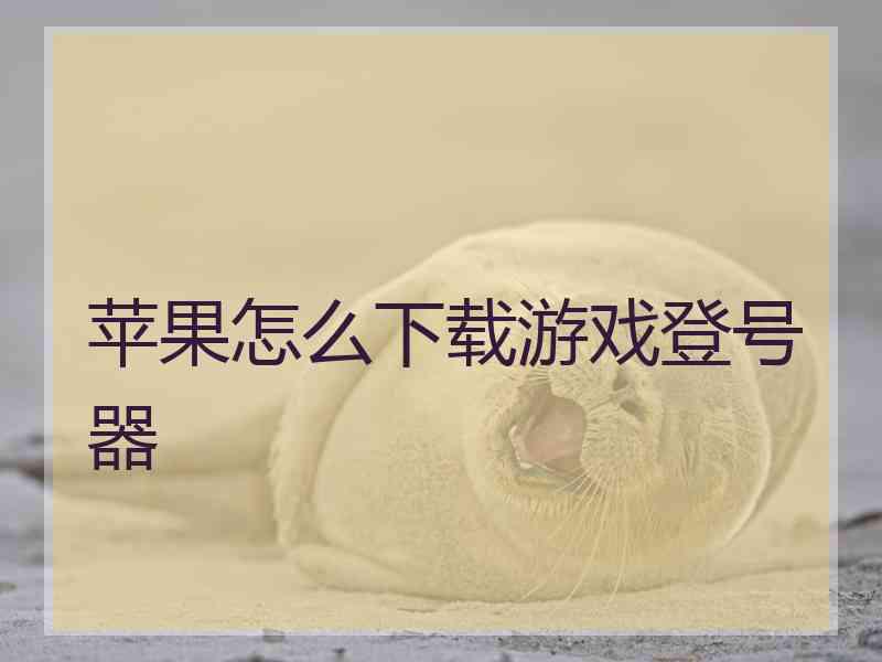 苹果怎么下载游戏登号器