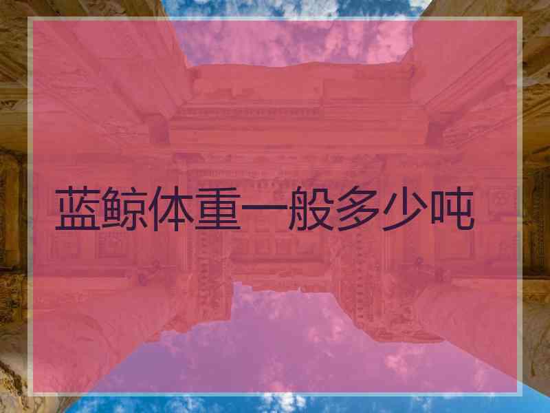 蓝鲸体重一般多少吨