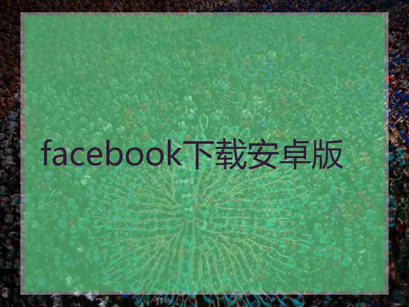 facebook下载安卓版