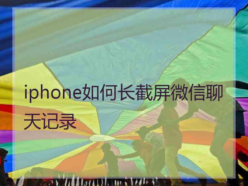 iphone如何长截屏微信聊天记录