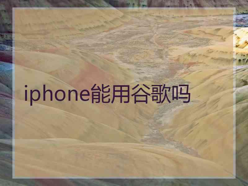 iphone能用谷歌吗