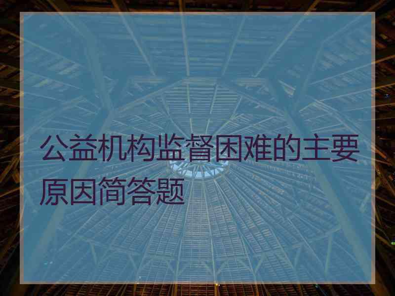 公益机构监督困难的主要原因简答题