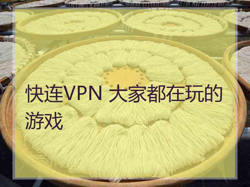 快连VPN 大家都在玩的游戏