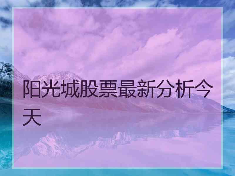 阳光城股票最新分析今天