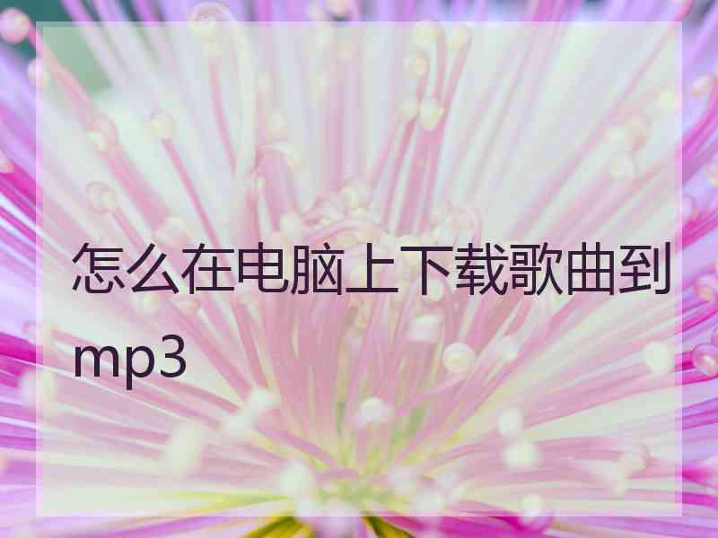 怎么在电脑上下载歌曲到mp3