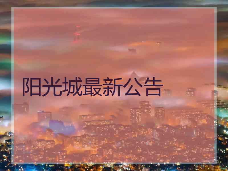 阳光城最新公告