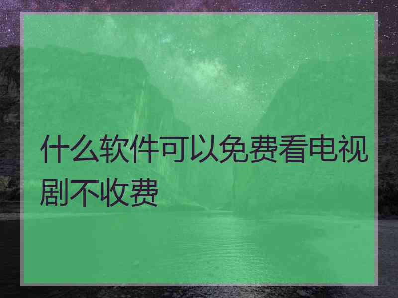 什么软件可以免费看电视剧不收费