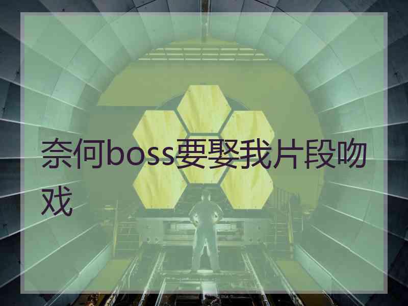 奈何boss要娶我片段吻戏