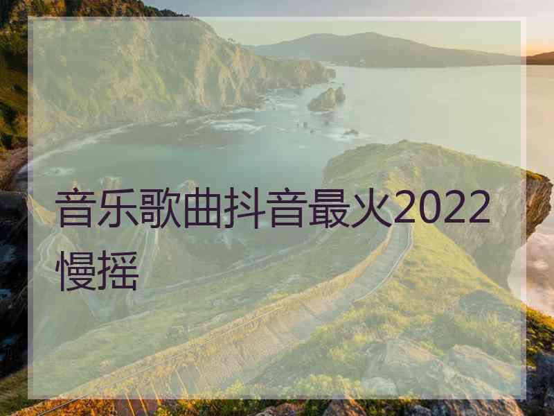 音乐歌曲抖音最火2022慢摇