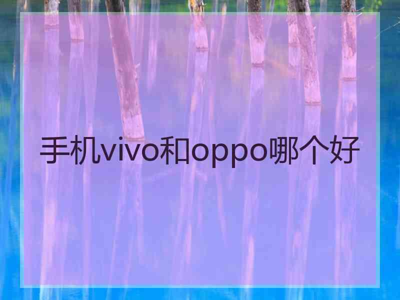 手机vivo和oppo哪个好