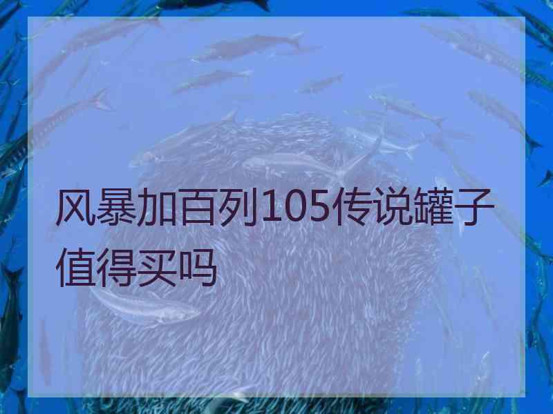 风暴加百列105传说罐子值得买吗