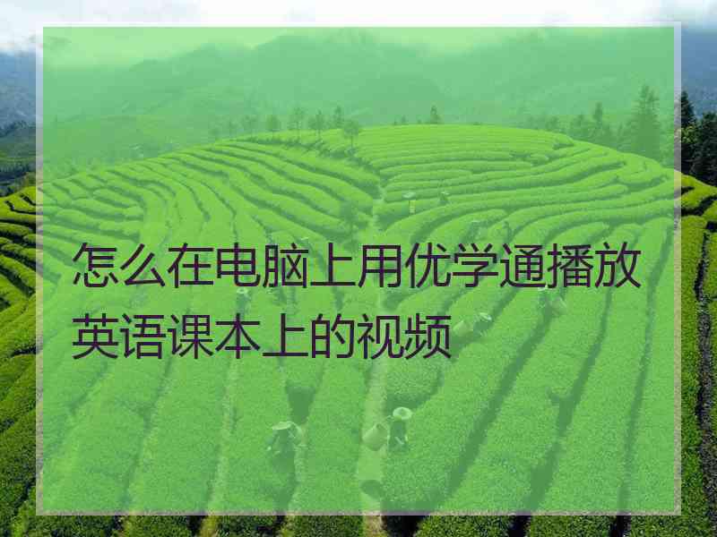 怎么在电脑上用优学通播放英语课本上的视频