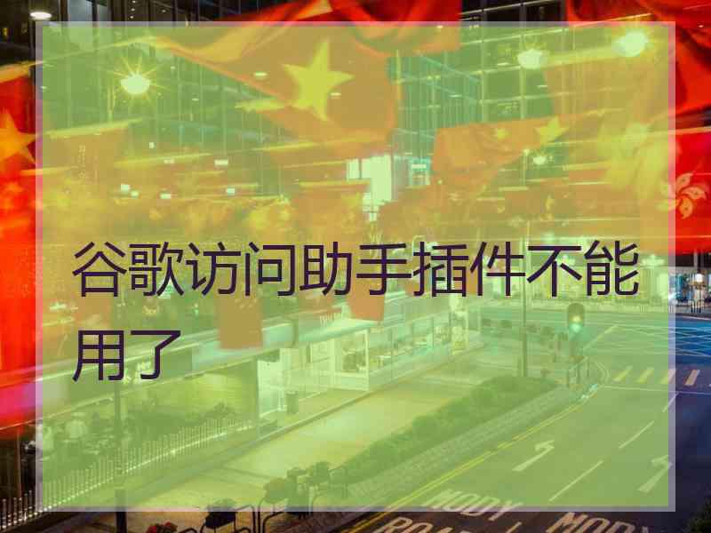 谷歌访问助手插件不能用了