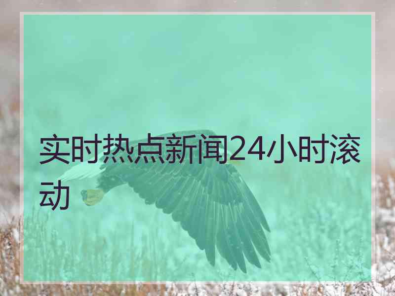 实时热点新闻24小时滚动