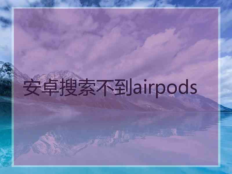 安卓搜索不到airpods