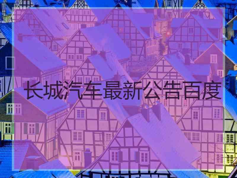 长城汽车最新公告百度