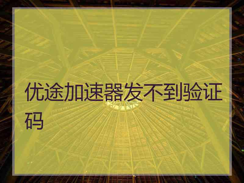 优途加速器发不到验证码