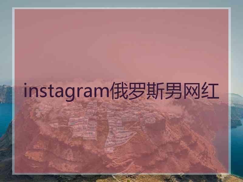 instagram俄罗斯男网红