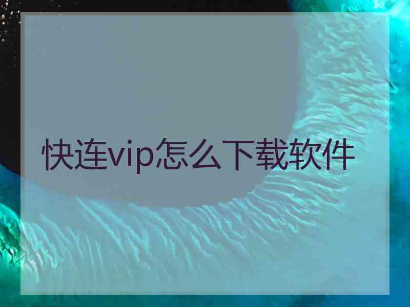 快连vip怎么下载软件