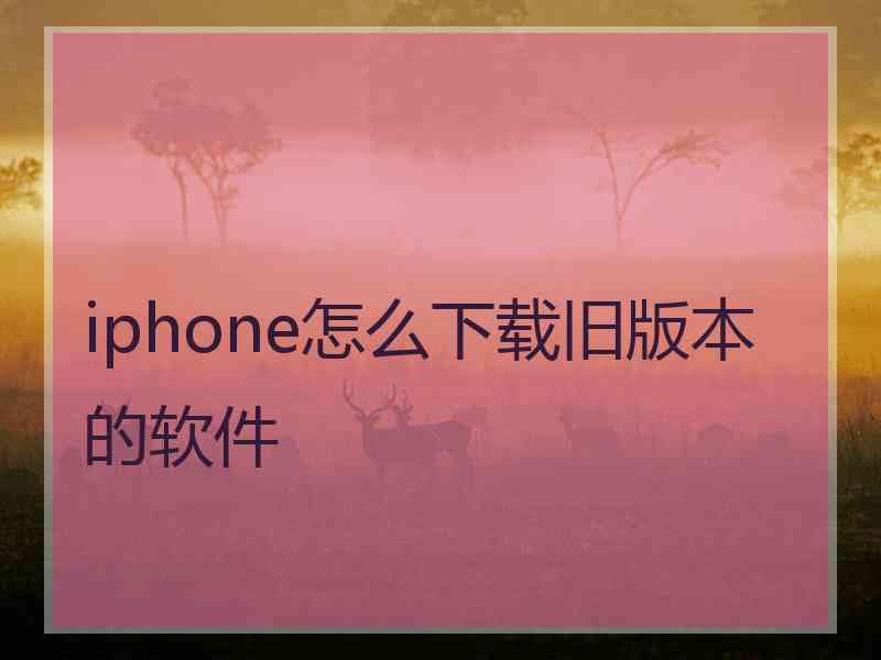 iphone怎么下载旧版本的软件