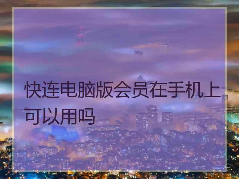 快连电脑版会员在手机上可以用吗